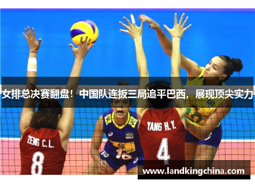 女排总决赛翻盘！中国队连扳三局追平巴西，展现顶尖实力