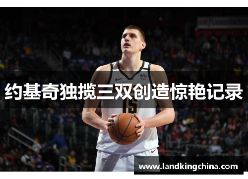 约基奇独揽三双创造惊艳记录